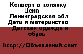 Конверт в коляску › Цена ­ 500 - Ленинградская обл. Дети и материнство » Детская одежда и обувь   